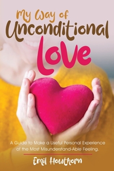 Paperback My Way of Unconditional Love: A Guide to Make a Useful Personal Experience of the Most Misunderstand-able Feeling Book