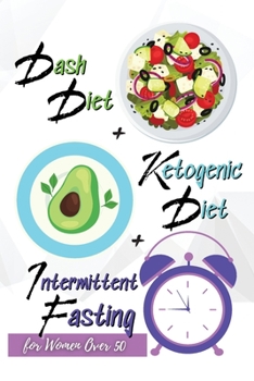 Dash Diet + Ketogenic Diet + Intermittent Fasting For Women Over 50: 3 Books in 1: Keep Your Body Younger and Stay Fit with the Best Keto and Dash Recipes