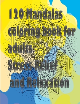 120 Mandalas coloring book for adults Stress Relief and Relaxation: An Adult Coloring Book Featuring 120 of the World’s Most Beautiful Mandalas for Stress Relief and Relaxation