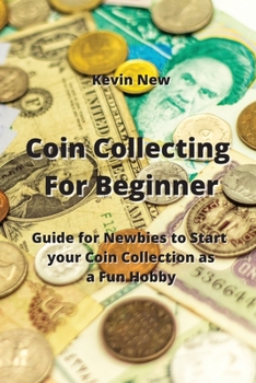 Coin Collecting For Beginner: Guide for Newbies to Start your Coin Collection as a Fun Hobby