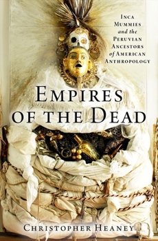 Hardcover Empires of the Dead: Inca Mummies and the Peruvian Ancestors of American Anthropology Book