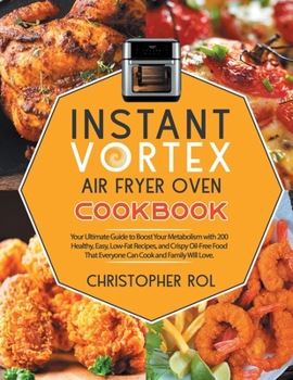 Instant Vortex Air Fryer Oven Cookbook: Your Ultimate Guide to Boost Your Metabolism with 200 Healthy, Easy, Low-Fat Recipes, and Crispy Oil-Free Food That Everyone Can Cook and Family Will Love.