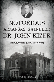 Paperback Notorious Arkansas Swindler Dr. John Kizer: Medicine and Murder Book