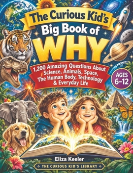 The Curious Kid's Big Book of WHY: 1200 Amazing Questions About Science, Animals, Space, The Human Body, Technology & Everyday Life (The Curious Kid's Library)