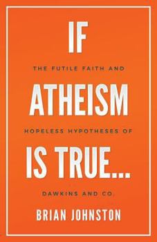 Paperback If Atheism is True...: The Futile Faith and Hopeless Hypotheses of Dawkins and Co. Book