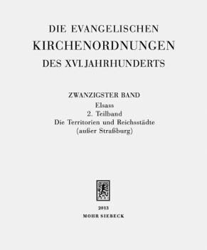 Die Evangelischen Kirchenordnungen Des XVI. Jahrhunderts: Zwanzigster Band: Elsass. 2. Teilband: Die Territorien Und Reichsstadte (Ausser Strassburg)