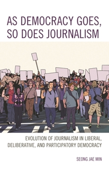 Paperback As Democracy Goes, So Does Journalism: Evolution of Journalism in Liberal, Deliberative, and Participatory Democracy Book