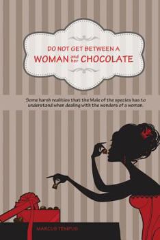 Paperback Do Not Get Between A Woman and Her Chocolate: Some harsh realities that the Male of the species has to understand when dealing with the wonders of a w Book