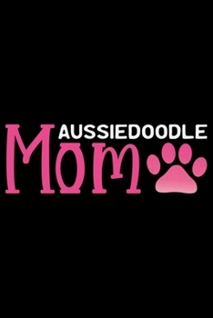 Aussiedoodle Mom: Cool Aussiedoodle Dog JMum ournal Notebook - Aussiedoodle Puppy Lover Gifts – Funny Aussiedoodle Dog Notebook - Aussiedoodle Owner Gifts. 6 x 9 in 120 pages