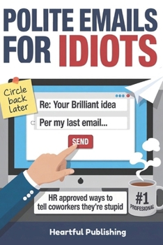 Polite Emails for Idiots: HR Approved Ways to Tell Coworkers They’re Stupid — With Witty Email Templates and Alternatives to Say What You Can’t Say at Work (Funny Gag Gift for Coworkers)