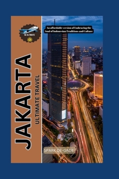JAKARTA ULTIMATE TRAVEL: An affordable version of Embracing the Soul of Indonesian Traditions and Culture (YOUR FULL-ON WORLD TOUR COMPANION SERIES)