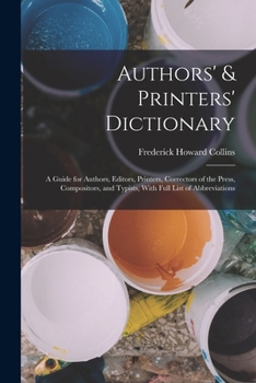 Authors' & Printers' Dictionary: A Guide for Authors, Editors, Printers, Correctors of the Press, Compositors, and Typists, with Full List of Abbreviations