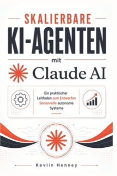Skalierbare KI-Agenten mit Claude AI: Ein praktischer Leitfaden zum Entwerfen Serienreife autonome Systeme (German Edition)
