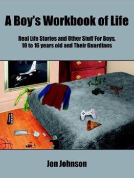 Paperback A Boy's Workbook of Life: Real Life Stories and Other Stuff For Boys, 10 to 16 years old and Their Guardians Book