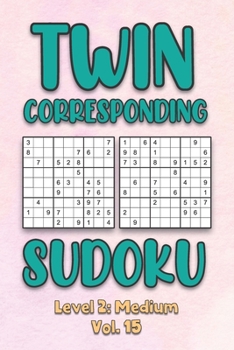 Paperback Twin Corresponding Sudoku Level 2: Medium Vol. 15: Play Twin Sudoku With Solutions Grid Medium Level Volumes 1-40 Sudoku Variation Travel Friendly Pap Book