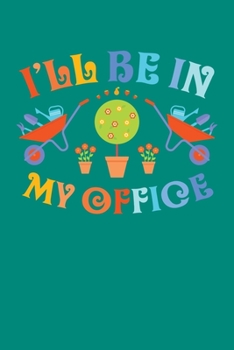 I'll Be In My Office: Gardening Journal, Garden Lover Notebook, Gift For Gardener, Birthday Present For Plants Lovers