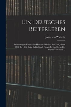 Ein Deutsches Reiterleben: Erinnerungen Eines Alten Husaren-officiers Aus Den Jahren 1802 Bis 1815. Reise In Rußland, Eintritt In Das Corps Des Majors Von Schill ...