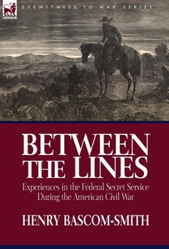 Hardcover Between the Lines: Experiences in the Federal Secret Service During the American Civil War Book