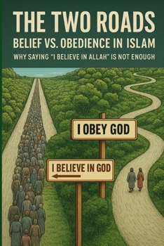 Paperback The Two Roads: Belief vs. Obedience in Islam: Why Saying 'I Believe in Allah' is Not Enough Book