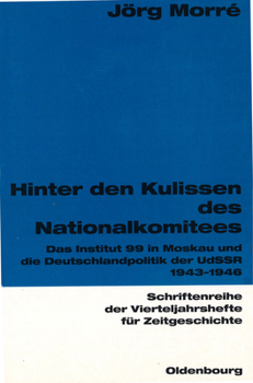 Hinter Den Kulissen Des Nationalkomitees: Das Institut 99 In Moskau Und Die Deutschlandpolitik Der Ud Ssr 1943 1946 (Schriftenreihe Der Vierteljahrshefte Fur Zeitgeschichte) (German Edition)