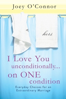 Paperback I Love You Unconditionally...on One Condition: Everyday Choices for an Extraordinary Marriage Book