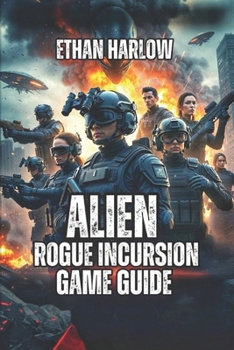 Alien: Rogue Incursion Game Guide: Master Combat Tactics, Facility Navigation, and Resource Economy (Shadows of Purdan: Alien: Rogue Incursion Game Series)