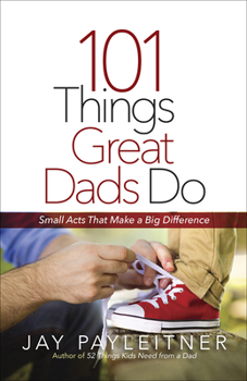 Paperback 101 Things Great Dads Do: Small Acts That Make a Big Difference Book