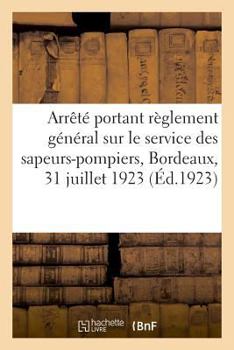 Paperback Arrêté Du Maire de Bordeaux Portant Règlement Général Sur Le Service Des Sapeurs-Pompiers: Circulaire Concernant La Réglementation de l'Usage Des Voie [French] Book