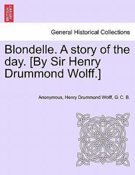 Blondelle. A story of the day. [By Sir Henry Drummond Wolff.]