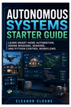 Paperback Autonomous Systems Starter Guide: Learn Smart Home Automation, Drone Missions, Sensors, and Python Control Workflows Book