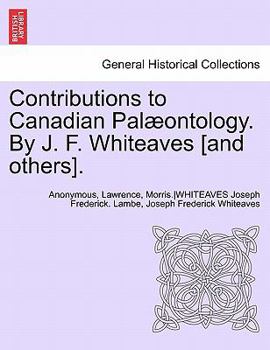 Contributions to Canadian Palaeontology. by J. F. Whiteaves [And Others], Vol. IV Part I