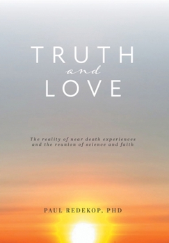 Truth and Love: The reality of near death experiences and the reunion of science and faith