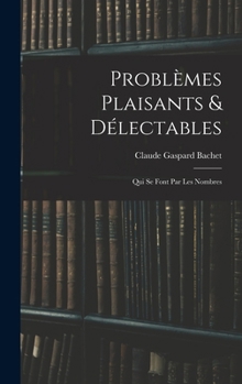 Probl�mes, Plaisants Et D�lectables Qui Se Font Par Les Nombres (Classic Reprint)