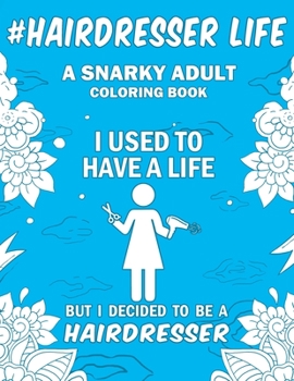 Hairdresser Life: A Snarky, Humorous & Relatable Adult Coloring Book For Hairdressers / Hair Stylists