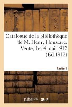 Paperback Catalogue de la Bibliothèque de M. Henry Houssaye, Membre de l'Académie Française: Vice-Président de la Société Des Amis Des Livres. Vente, 1er-4 Mai [French] Book