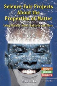 Library Binding Science Fair Projects about the Properties of Matter: Using Marbles, Water, Balloons, and More Book
