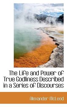 The Life and Power of True Godliness Described in a Series of Discourses