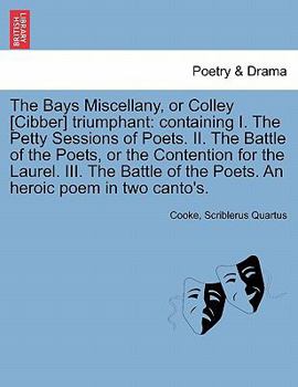 Paperback The Bays Miscellany, or Colley [cibber] Triumphant: Containing I. the Petty Sessions of Poets. II. the Battle of the Poets, or the Contention for the Book