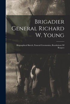 Paperback Brigadier General Richard W. Young: Biographical Sketch, Funeral Ceremonies, Resolutions Of Respect Book