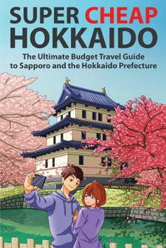 Paperback Super Cheap Hokkaido: The Ultimate Budget Travel Guide to Sapporo and the Hokkaido Prefecture Book