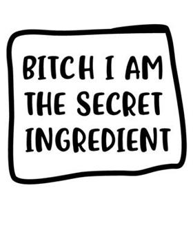Bitch I Am The Secret Ingredient: Blank Recipe Notebook for Creating Creating Your Own Personal Cookbook and Saving Your Favorite Recipes and Related ... (Modern Blank Recipe Journals and Cookbooks)