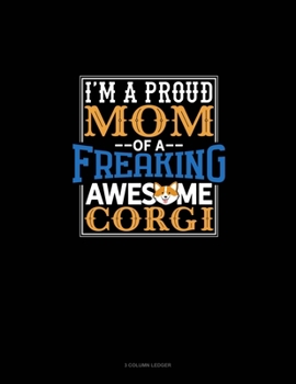 Paperback I Am A Proud Mom Of A Freaking Awesome Corgi: 3 Column Ledger Book