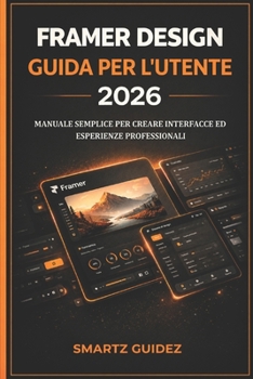 FRAMER DESIGN GUIDA PER L'UTENTE 2026: MANUALE SEMPLICE PER CREARE INTERFACCE ED ESPERIENZE PROFESSIONALI (Italian Edition)