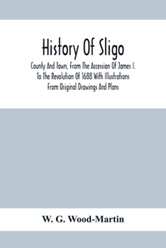 Paperback History Of Sligo; County And Town, From The Accession Of James I. To The Revolution Of 1688 With Illustrations From Original Drawings And Plans Book