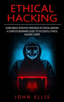 Paperback Ethical Hacking: Learn About Effective Strategies of Ethical Hacking (A Complete Beginners Guide to Successful Ethical Hacking Career) Book