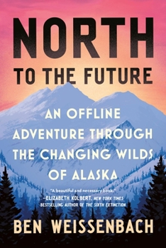 Hardcover North to the Future: An Offline Adventure Through the Changing Wilds of Alaska Book
