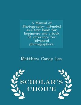 Paperback A Manual of Photography: Intended as a Text Book for Beginners and a Book of Reference for Advanced Photographers. - Scholar's Choice Edition Book