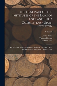 Paperback The First Part of the Institutes of the Laws of England, Or, a Commentary Upon Littleton: Not the Name of the Author Only, But of the Law Itself ... H Book