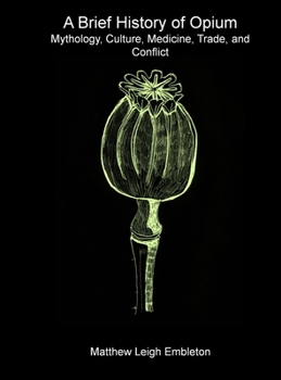 Hardcover A Brief History of Opium: Mythology, Culture, Medicine, Trade, and Conflict Book