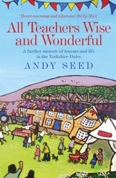 All Teachers Wise and Wonderful (Book 2): A warm and witty memoir of teaching life in the Yorkshire Dales - Book #2 of the All Teachers